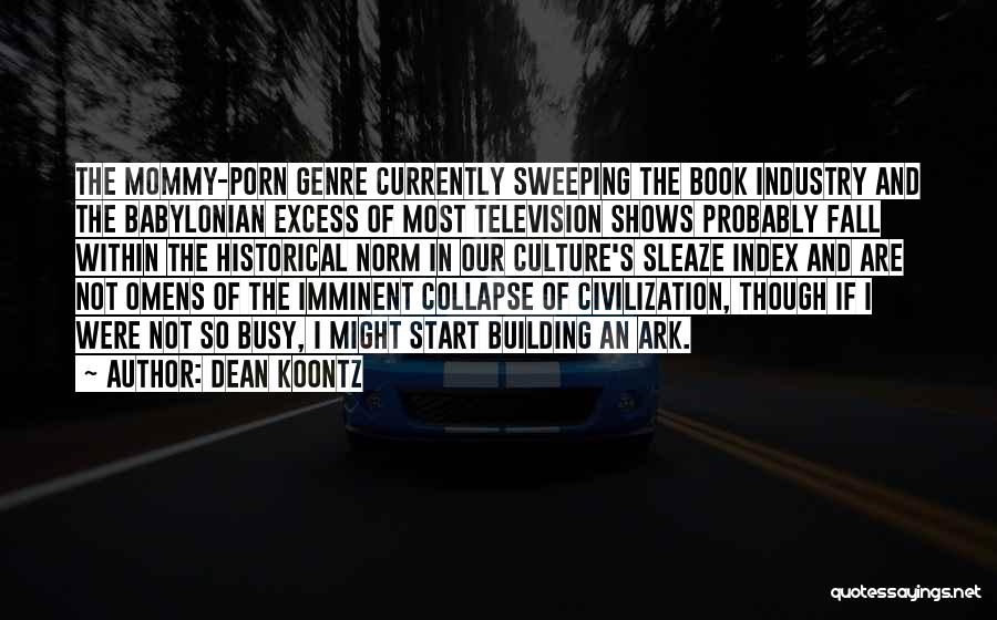 Dean Koontz Quotes: The Mommy-porn Genre Currently Sweeping The Book Industry And The Babylonian Excess Of Most Television Shows Probably Fall Within The