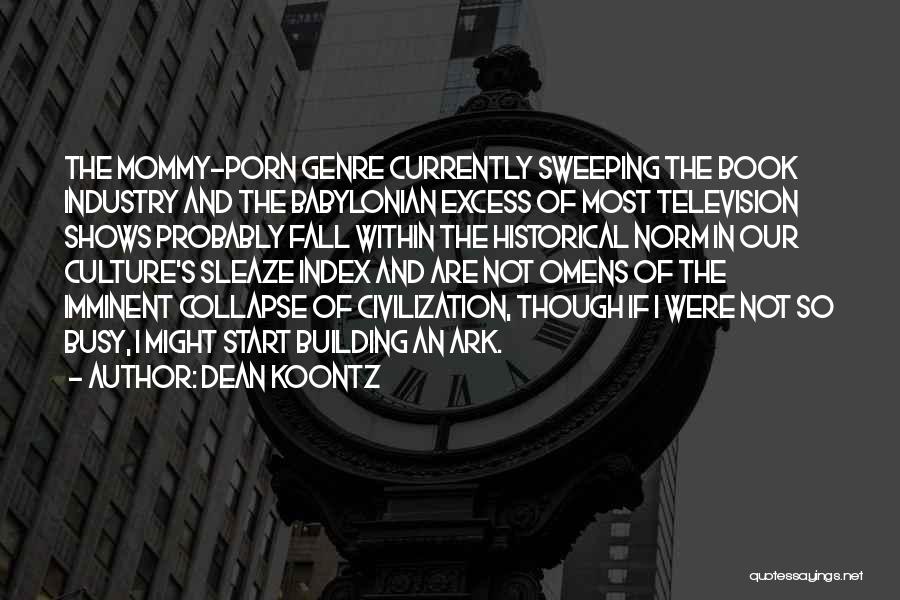 Dean Koontz Quotes: The Mommy-porn Genre Currently Sweeping The Book Industry And The Babylonian Excess Of Most Television Shows Probably Fall Within The