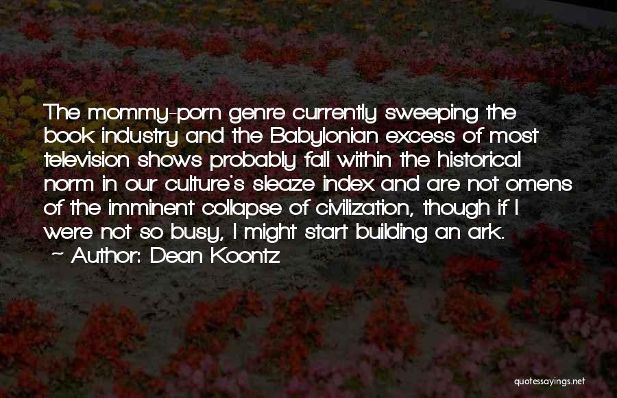 Dean Koontz Quotes: The Mommy-porn Genre Currently Sweeping The Book Industry And The Babylonian Excess Of Most Television Shows Probably Fall Within The