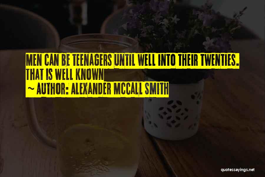 Alexander McCall Smith Quotes: Men Can Be Teenagers Until Well Into Their Twenties. That Is Well Known