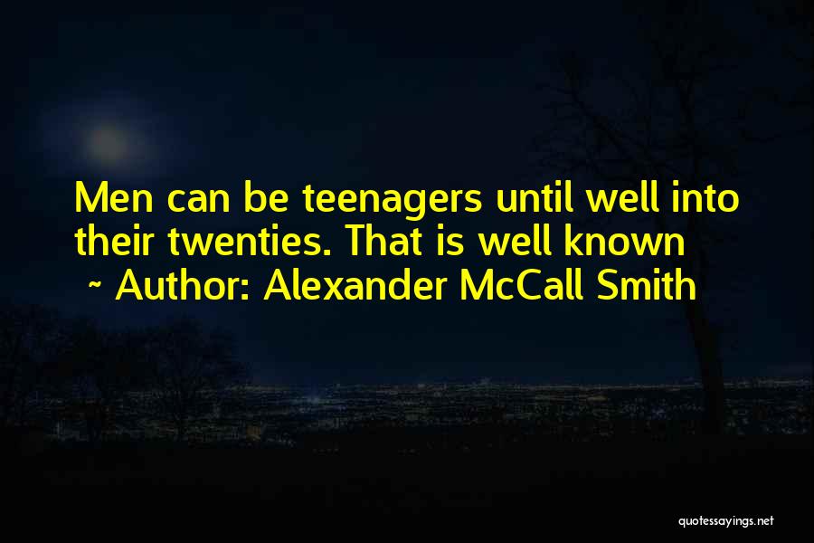 Alexander McCall Smith Quotes: Men Can Be Teenagers Until Well Into Their Twenties. That Is Well Known