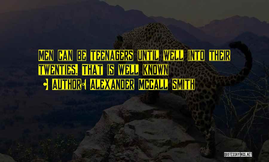 Alexander McCall Smith Quotes: Men Can Be Teenagers Until Well Into Their Twenties. That Is Well Known