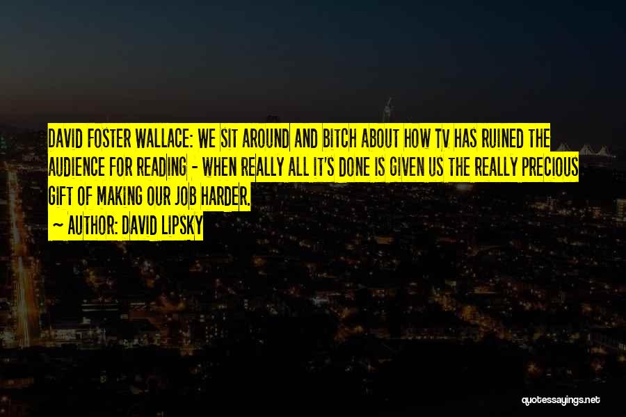 David Lipsky Quotes: David Foster Wallace: We Sit Around And Bitch About How Tv Has Ruined The Audience For Reading - When Really