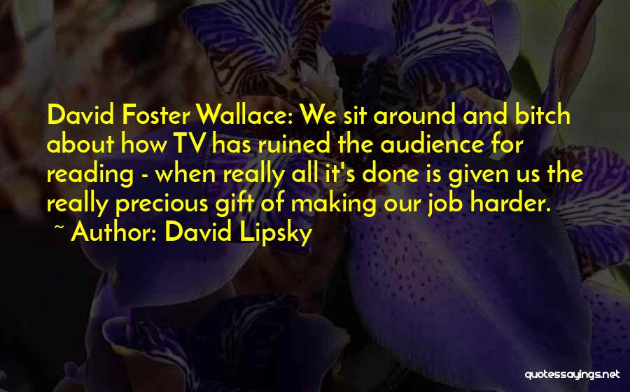 David Lipsky Quotes: David Foster Wallace: We Sit Around And Bitch About How Tv Has Ruined The Audience For Reading - When Really