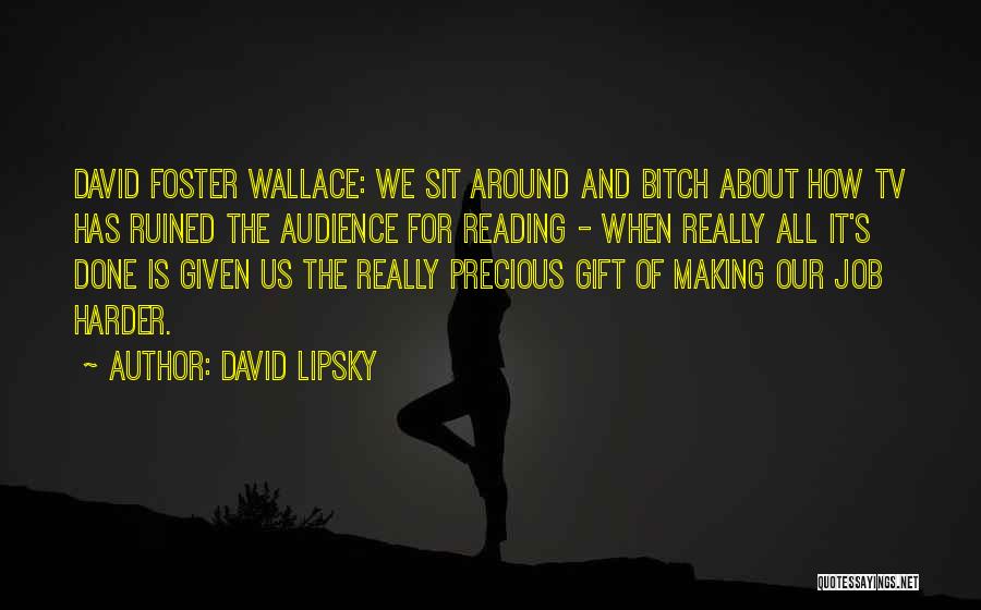David Lipsky Quotes: David Foster Wallace: We Sit Around And Bitch About How Tv Has Ruined The Audience For Reading - When Really