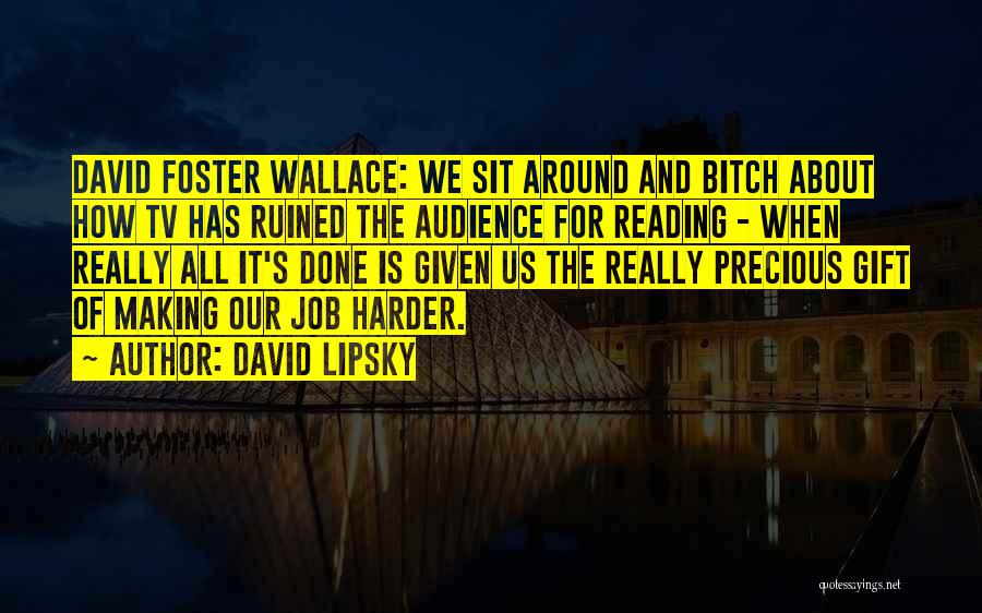 David Lipsky Quotes: David Foster Wallace: We Sit Around And Bitch About How Tv Has Ruined The Audience For Reading - When Really