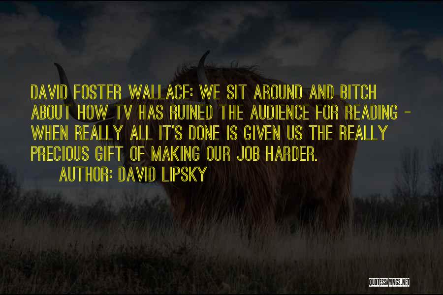 David Lipsky Quotes: David Foster Wallace: We Sit Around And Bitch About How Tv Has Ruined The Audience For Reading - When Really