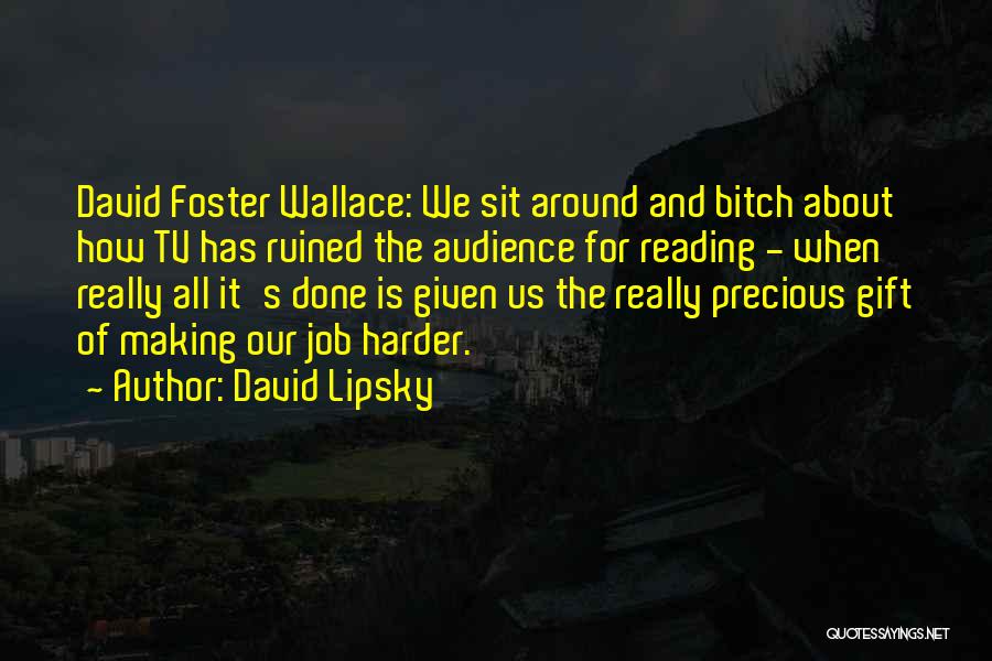David Lipsky Quotes: David Foster Wallace: We Sit Around And Bitch About How Tv Has Ruined The Audience For Reading - When Really
