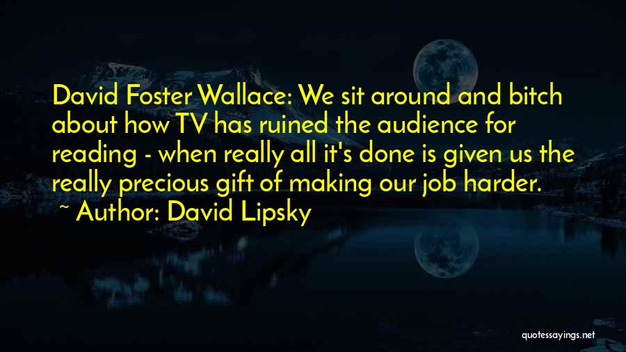 David Lipsky Quotes: David Foster Wallace: We Sit Around And Bitch About How Tv Has Ruined The Audience For Reading - When Really