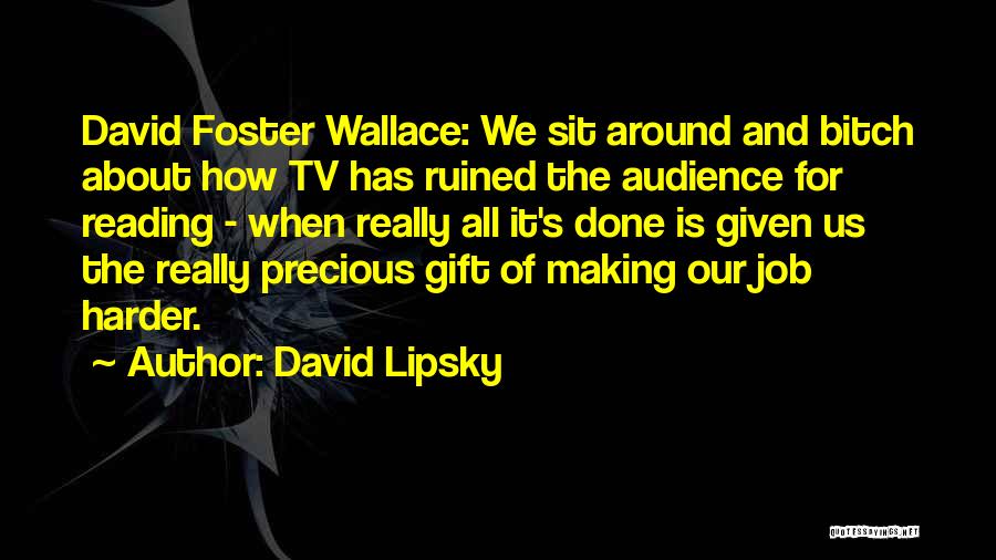 David Lipsky Quotes: David Foster Wallace: We Sit Around And Bitch About How Tv Has Ruined The Audience For Reading - When Really