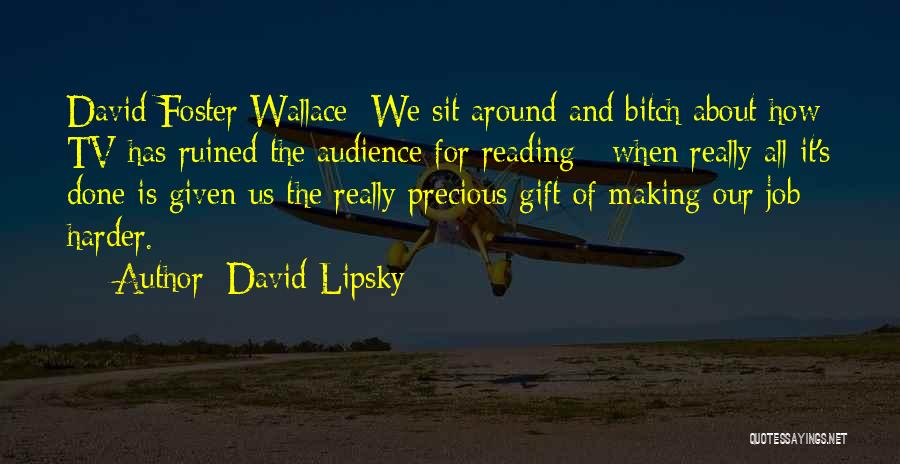 David Lipsky Quotes: David Foster Wallace: We Sit Around And Bitch About How Tv Has Ruined The Audience For Reading - When Really