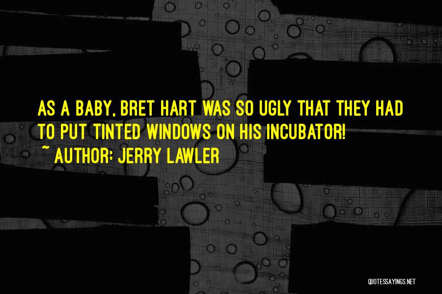 Jerry Lawler Quotes: As A Baby, Bret Hart Was So Ugly That They Had To Put Tinted Windows On His Incubator!
