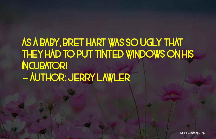 Jerry Lawler Quotes: As A Baby, Bret Hart Was So Ugly That They Had To Put Tinted Windows On His Incubator!