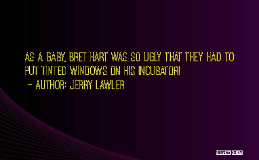 Jerry Lawler Quotes: As A Baby, Bret Hart Was So Ugly That They Had To Put Tinted Windows On His Incubator!