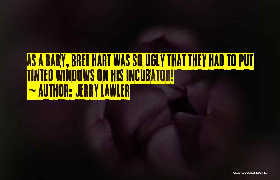 Jerry Lawler Quotes: As A Baby, Bret Hart Was So Ugly That They Had To Put Tinted Windows On His Incubator!