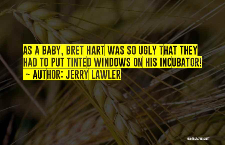 Jerry Lawler Quotes: As A Baby, Bret Hart Was So Ugly That They Had To Put Tinted Windows On His Incubator!