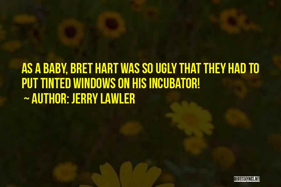 Jerry Lawler Quotes: As A Baby, Bret Hart Was So Ugly That They Had To Put Tinted Windows On His Incubator!