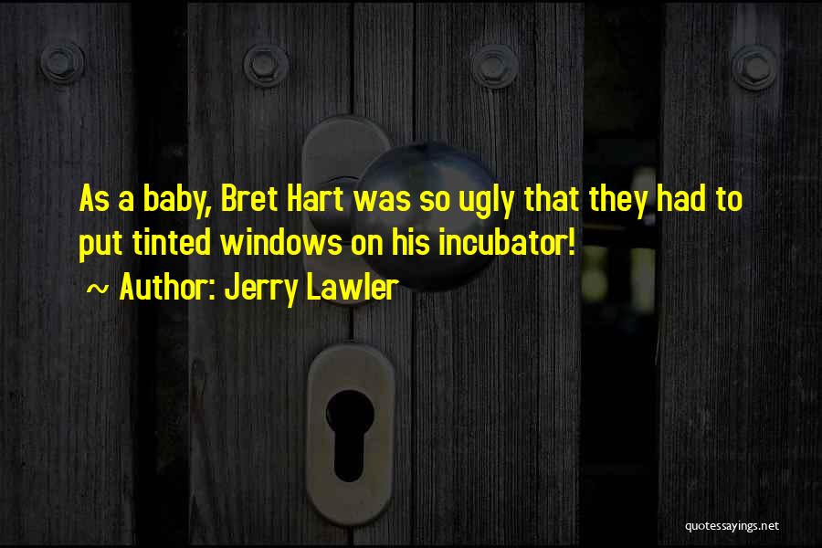 Jerry Lawler Quotes: As A Baby, Bret Hart Was So Ugly That They Had To Put Tinted Windows On His Incubator!