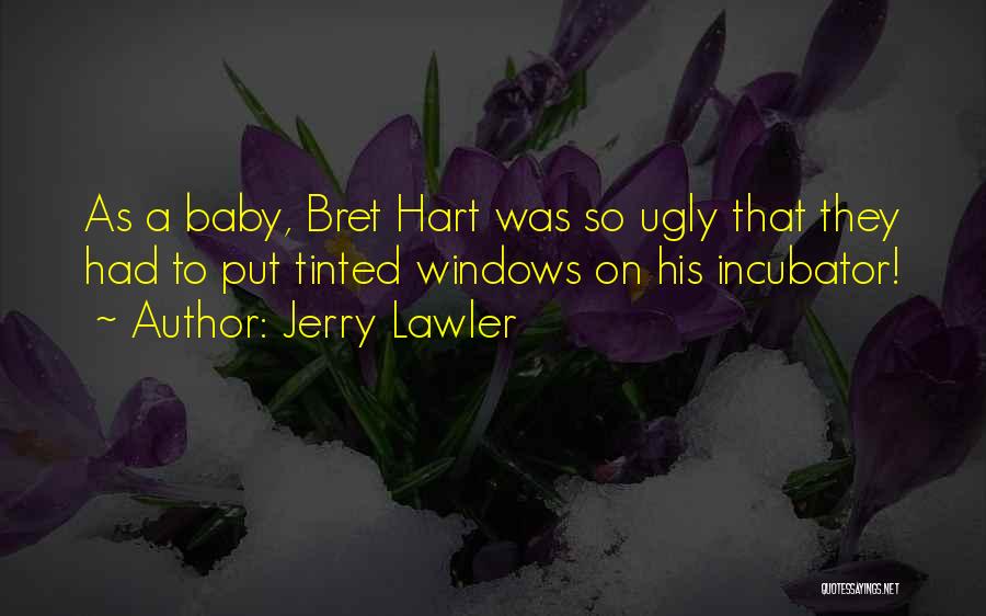 Jerry Lawler Quotes: As A Baby, Bret Hart Was So Ugly That They Had To Put Tinted Windows On His Incubator!