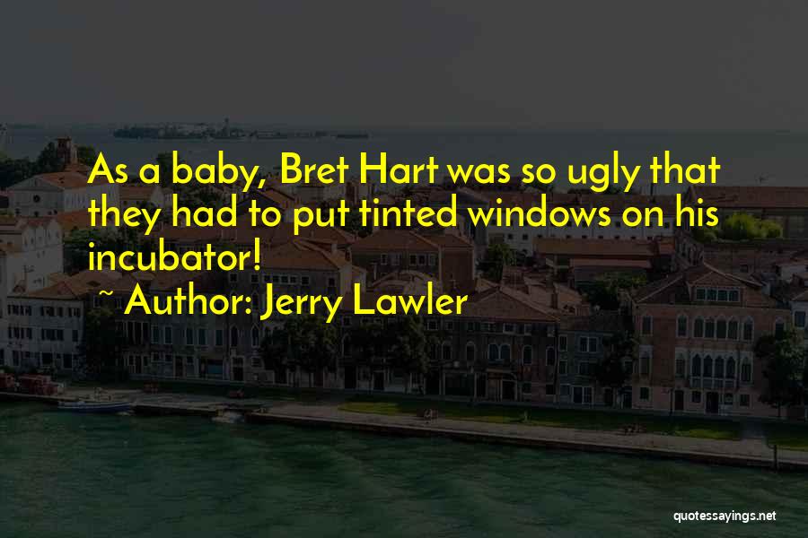 Jerry Lawler Quotes: As A Baby, Bret Hart Was So Ugly That They Had To Put Tinted Windows On His Incubator!