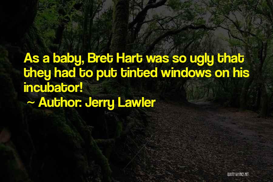 Jerry Lawler Quotes: As A Baby, Bret Hart Was So Ugly That They Had To Put Tinted Windows On His Incubator!