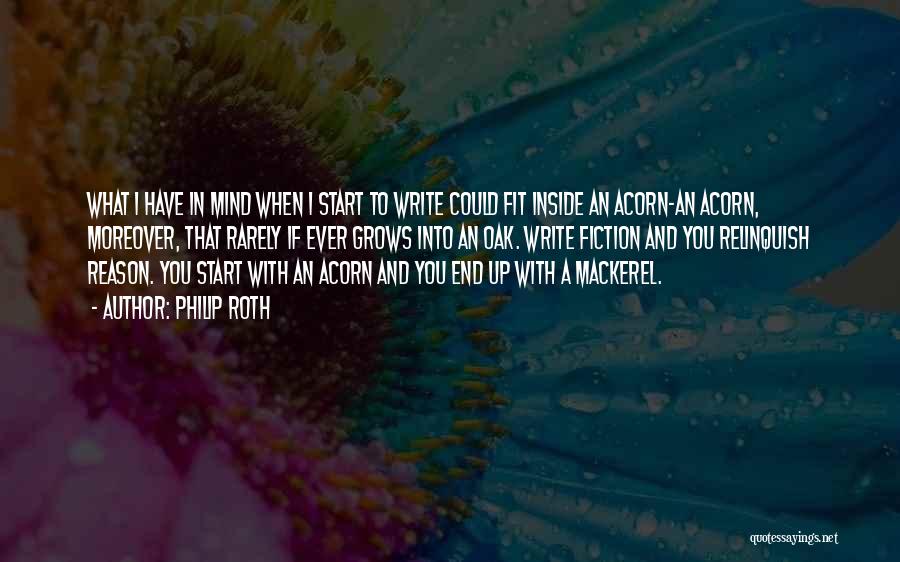 Philip Roth Quotes: What I Have In Mind When I Start To Write Could Fit Inside An Acorn-an Acorn, Moreover, That Rarely If