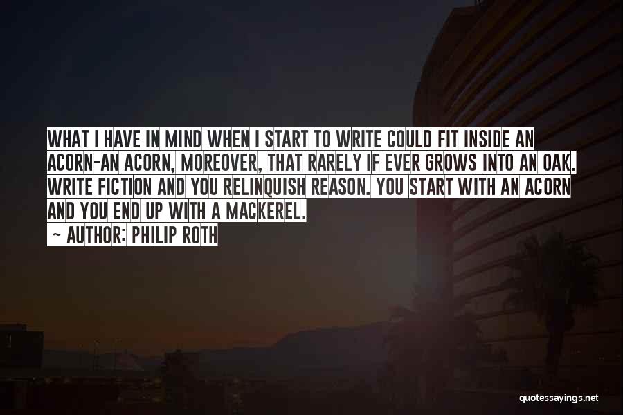 Philip Roth Quotes: What I Have In Mind When I Start To Write Could Fit Inside An Acorn-an Acorn, Moreover, That Rarely If