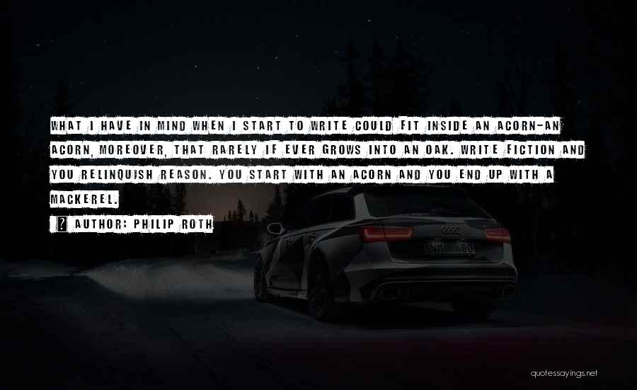 Philip Roth Quotes: What I Have In Mind When I Start To Write Could Fit Inside An Acorn-an Acorn, Moreover, That Rarely If