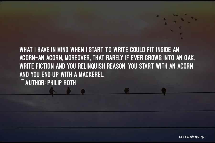 Philip Roth Quotes: What I Have In Mind When I Start To Write Could Fit Inside An Acorn-an Acorn, Moreover, That Rarely If