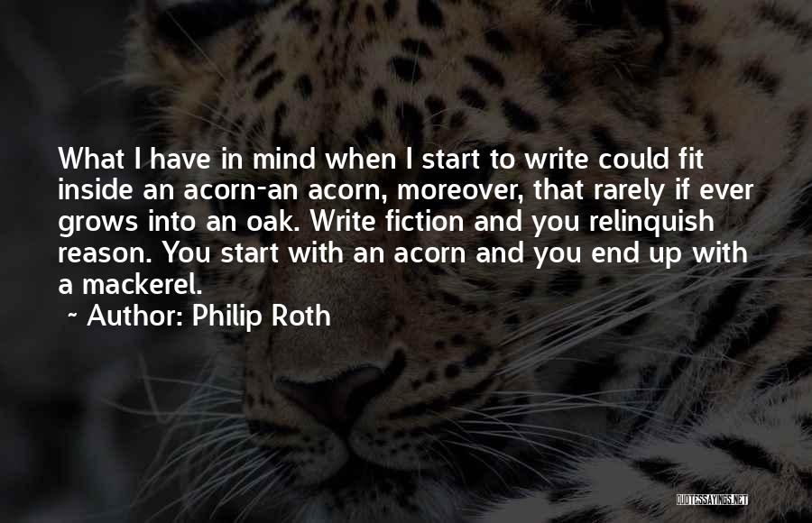 Philip Roth Quotes: What I Have In Mind When I Start To Write Could Fit Inside An Acorn-an Acorn, Moreover, That Rarely If