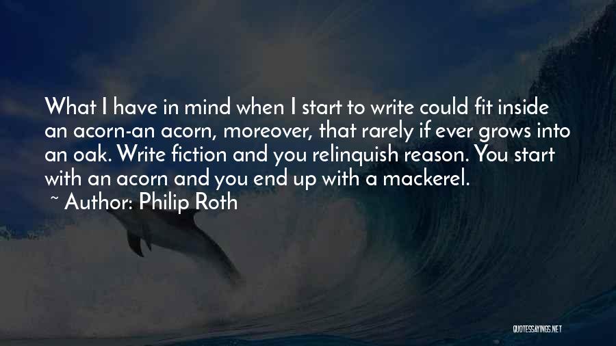 Philip Roth Quotes: What I Have In Mind When I Start To Write Could Fit Inside An Acorn-an Acorn, Moreover, That Rarely If