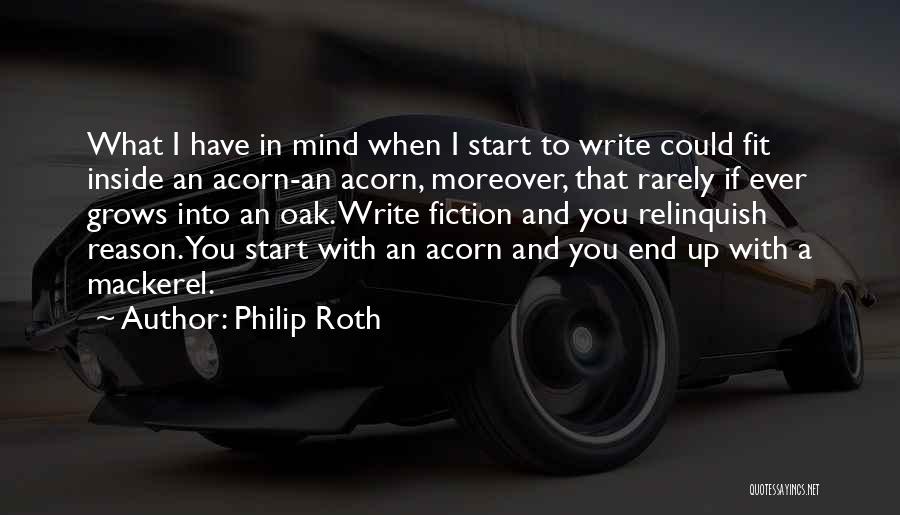 Philip Roth Quotes: What I Have In Mind When I Start To Write Could Fit Inside An Acorn-an Acorn, Moreover, That Rarely If