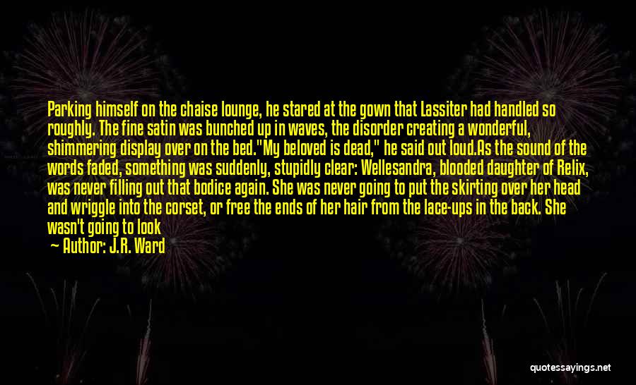 J.R. Ward Quotes: Parking Himself On The Chaise Lounge, He Stared At The Gown That Lassiter Had Handled So Roughly. The Fine Satin