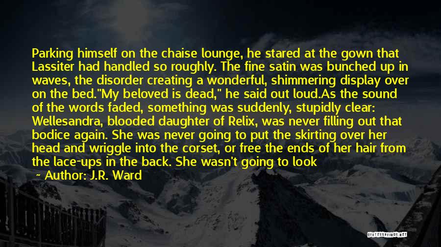 J.R. Ward Quotes: Parking Himself On The Chaise Lounge, He Stared At The Gown That Lassiter Had Handled So Roughly. The Fine Satin