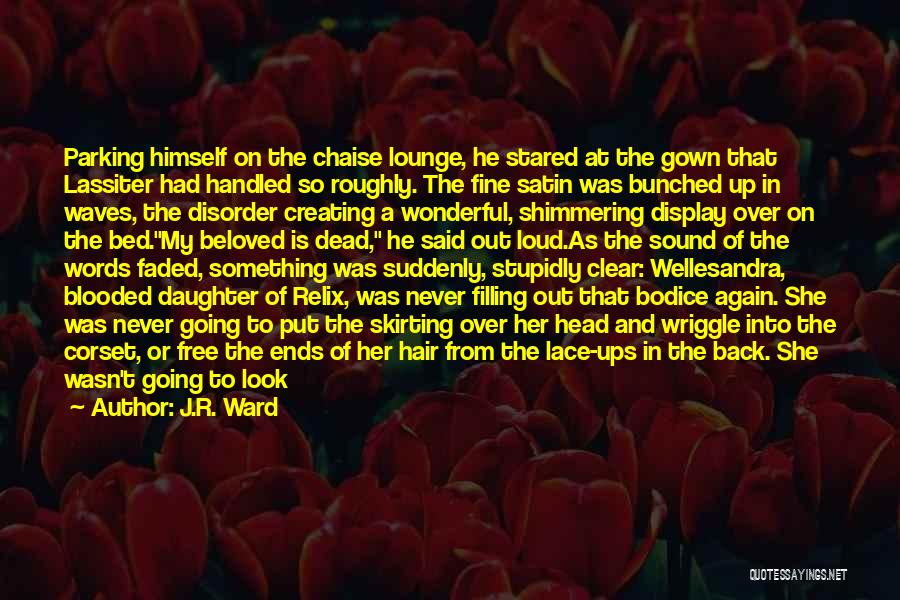 J.R. Ward Quotes: Parking Himself On The Chaise Lounge, He Stared At The Gown That Lassiter Had Handled So Roughly. The Fine Satin