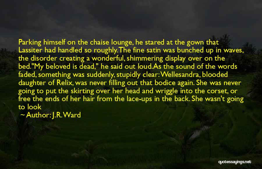 J.R. Ward Quotes: Parking Himself On The Chaise Lounge, He Stared At The Gown That Lassiter Had Handled So Roughly. The Fine Satin