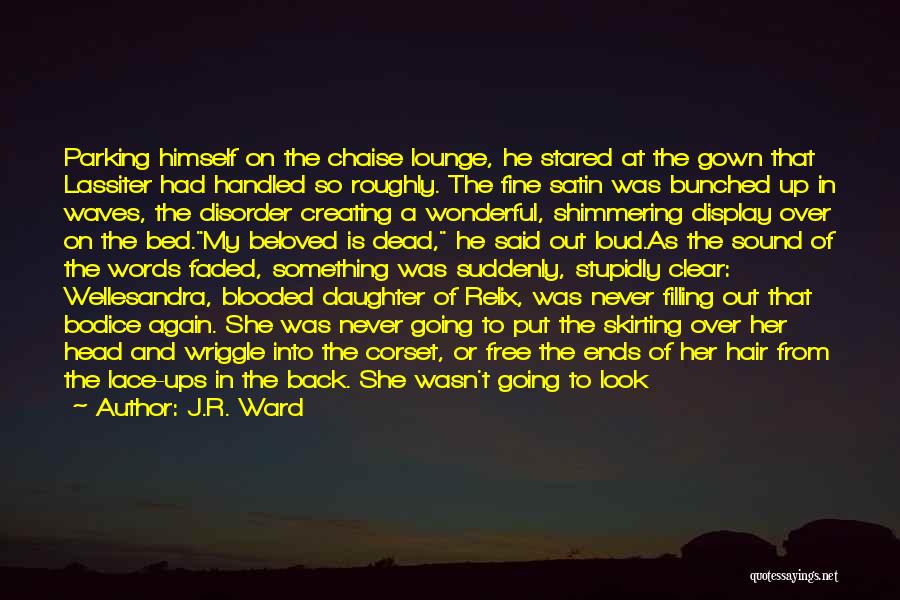 J.R. Ward Quotes: Parking Himself On The Chaise Lounge, He Stared At The Gown That Lassiter Had Handled So Roughly. The Fine Satin
