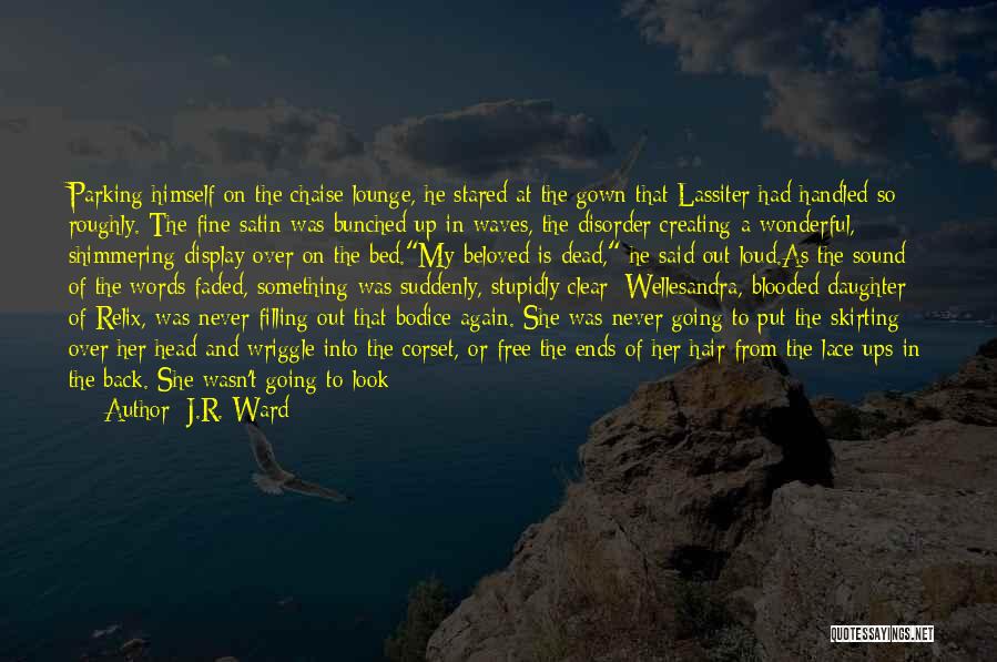 J.R. Ward Quotes: Parking Himself On The Chaise Lounge, He Stared At The Gown That Lassiter Had Handled So Roughly. The Fine Satin