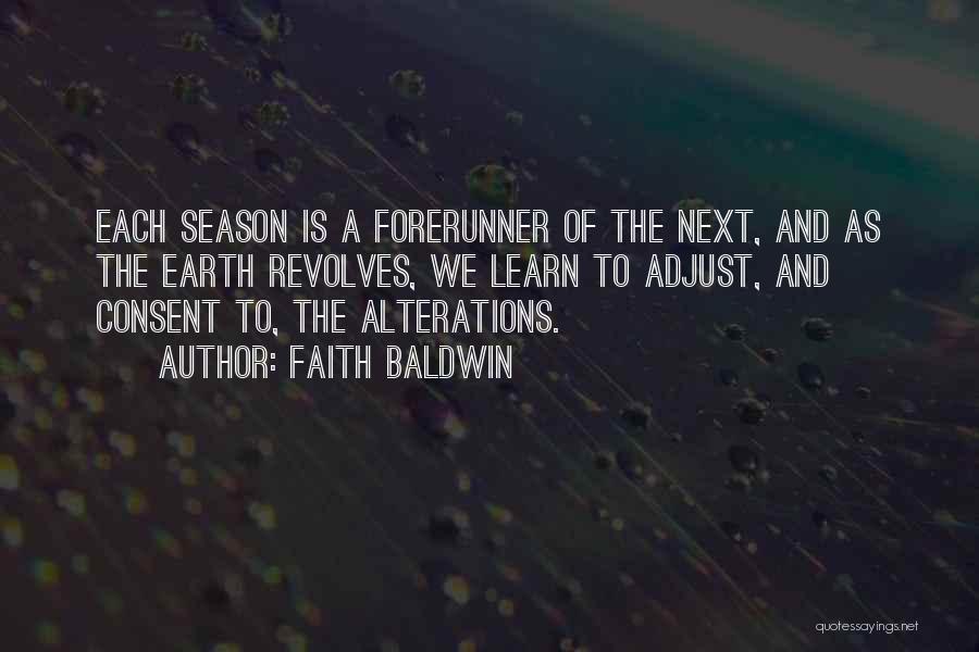 Faith Baldwin Quotes: Each Season Is A Forerunner Of The Next, And As The Earth Revolves, We Learn To Adjust, And Consent To,