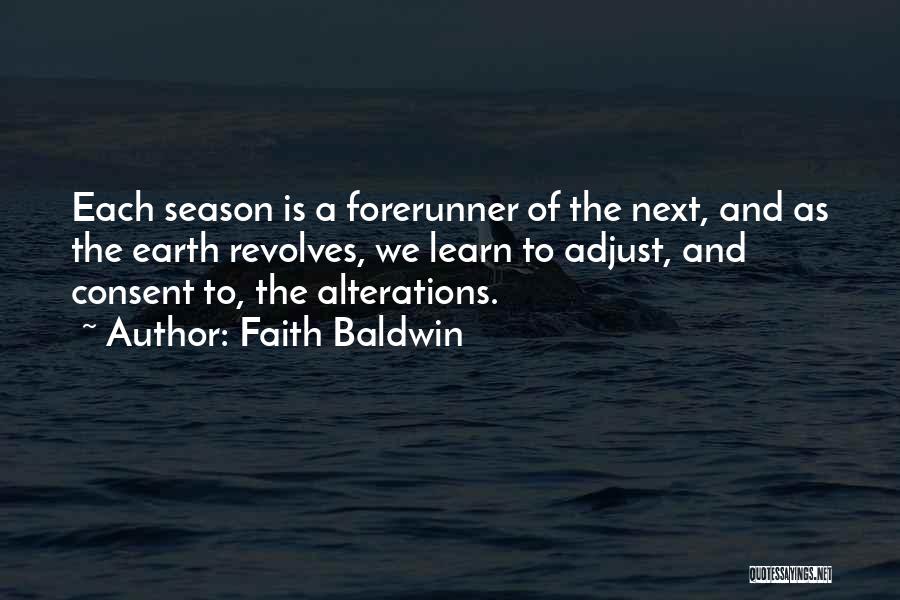 Faith Baldwin Quotes: Each Season Is A Forerunner Of The Next, And As The Earth Revolves, We Learn To Adjust, And Consent To,