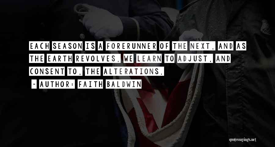 Faith Baldwin Quotes: Each Season Is A Forerunner Of The Next, And As The Earth Revolves, We Learn To Adjust, And Consent To,