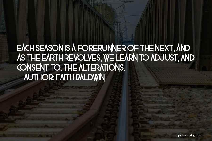 Faith Baldwin Quotes: Each Season Is A Forerunner Of The Next, And As The Earth Revolves, We Learn To Adjust, And Consent To,