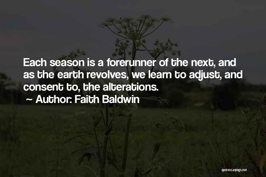 Faith Baldwin Quotes: Each Season Is A Forerunner Of The Next, And As The Earth Revolves, We Learn To Adjust, And Consent To,