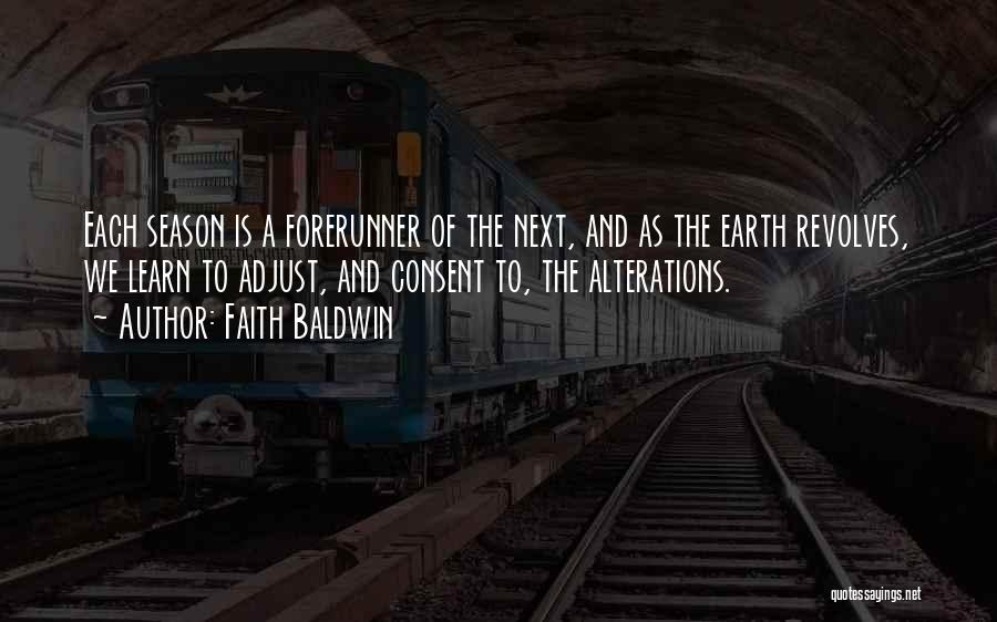 Faith Baldwin Quotes: Each Season Is A Forerunner Of The Next, And As The Earth Revolves, We Learn To Adjust, And Consent To,