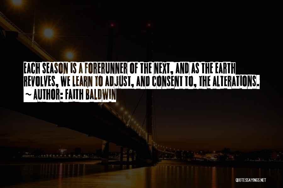 Faith Baldwin Quotes: Each Season Is A Forerunner Of The Next, And As The Earth Revolves, We Learn To Adjust, And Consent To,