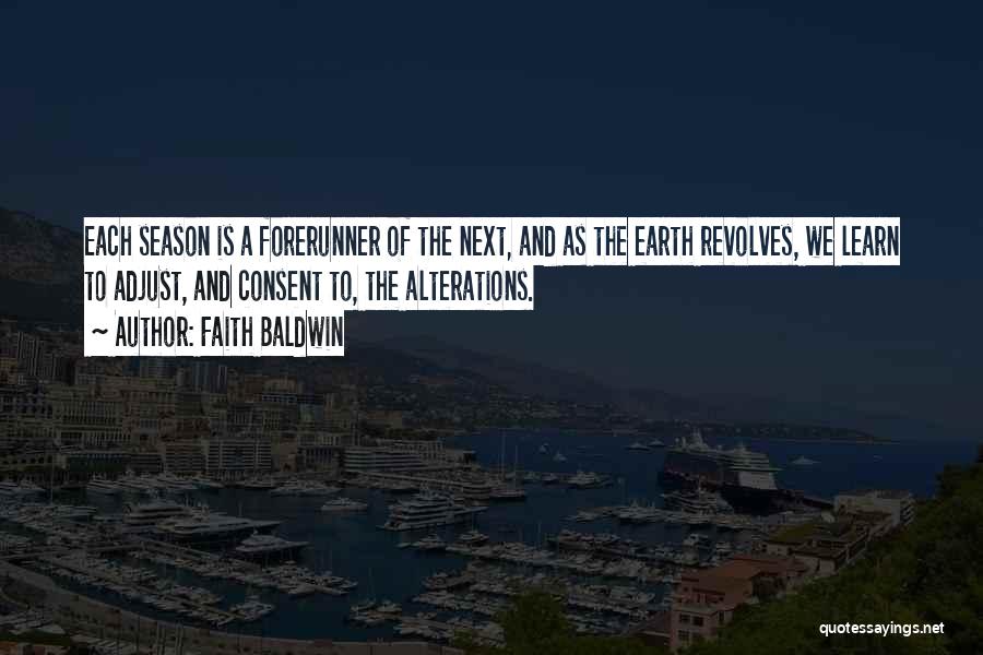 Faith Baldwin Quotes: Each Season Is A Forerunner Of The Next, And As The Earth Revolves, We Learn To Adjust, And Consent To,