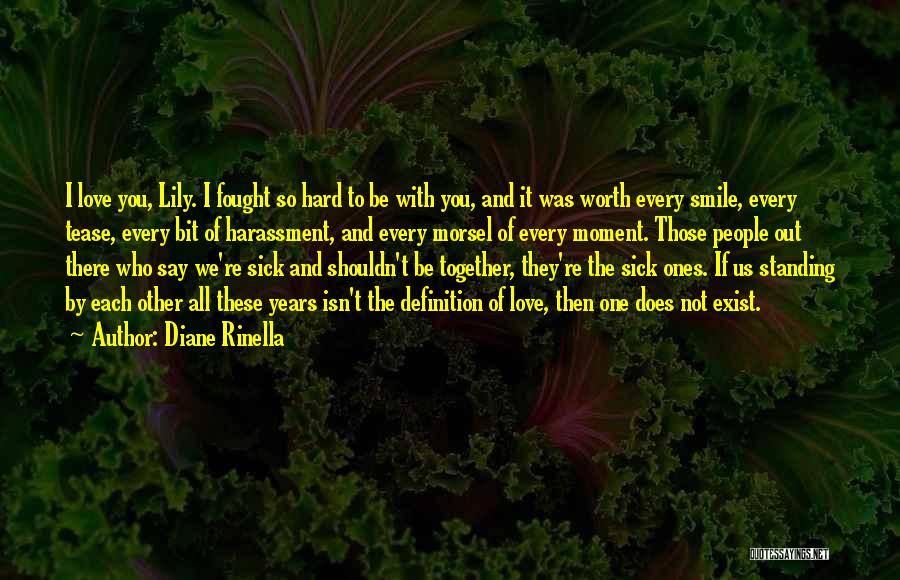 Diane Rinella Quotes: I Love You, Lily. I Fought So Hard To Be With You, And It Was Worth Every Smile, Every Tease,