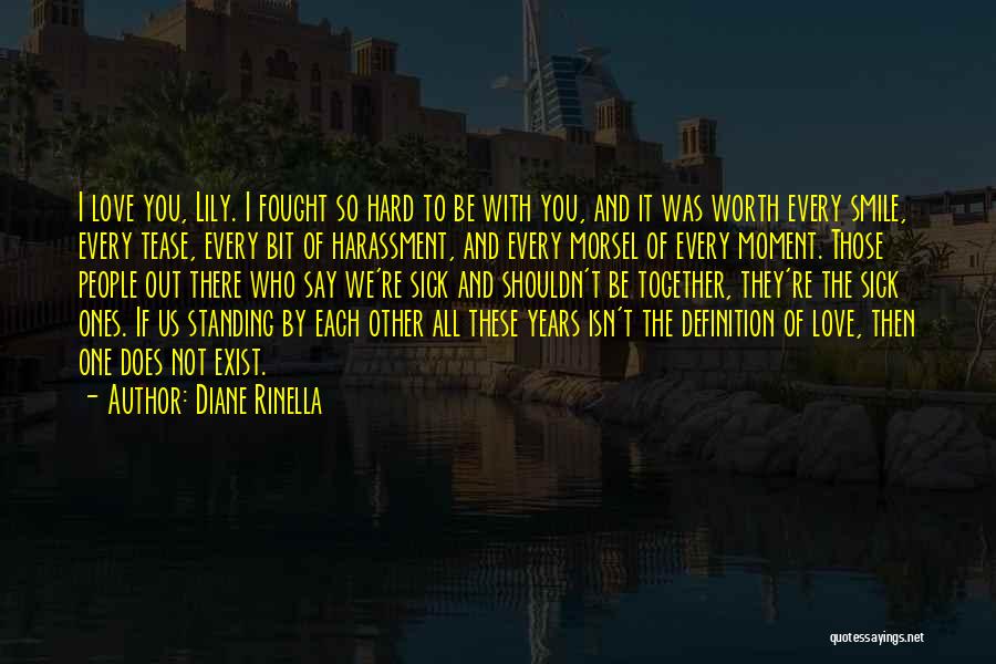 Diane Rinella Quotes: I Love You, Lily. I Fought So Hard To Be With You, And It Was Worth Every Smile, Every Tease,