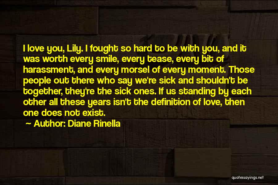 Diane Rinella Quotes: I Love You, Lily. I Fought So Hard To Be With You, And It Was Worth Every Smile, Every Tease,