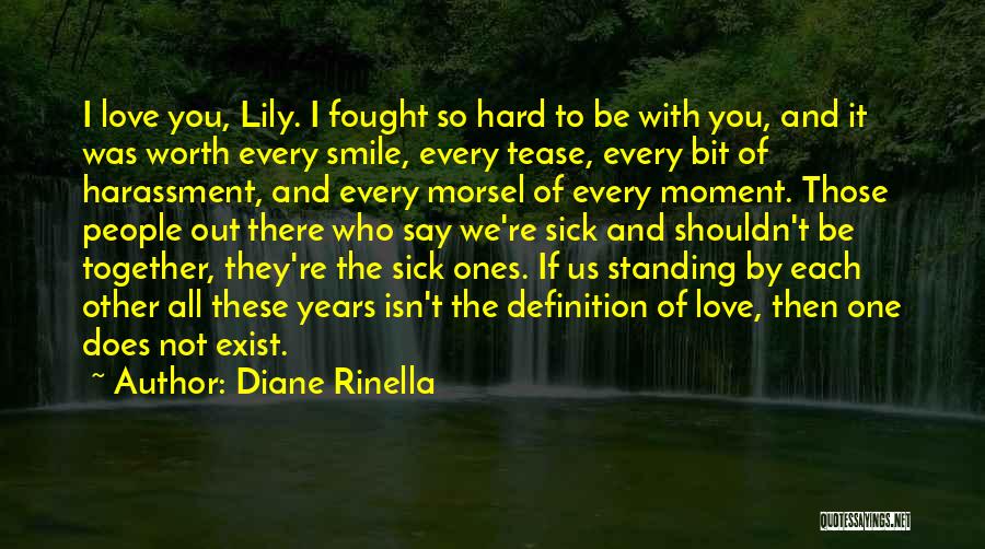 Diane Rinella Quotes: I Love You, Lily. I Fought So Hard To Be With You, And It Was Worth Every Smile, Every Tease,